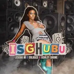 Lesego M - Isghubu ft. Ashley Shane & Colkaze