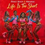 Prince Benza - Life Is Too Short ft. Makhadzi