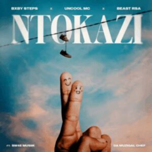 Bxby Steps - Ntokazi ft Uncool MC, Beast Rsa, Sw4e Musiik & Da Muziqal Chef