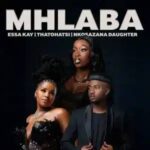 Essa Kay - Mhlaba ft. Thatohatsi & Nkosazana Daughter