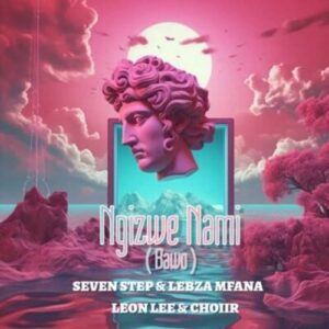 Seven Step, Lebza Mfana, Leon Lee & ChoiiR - Ngizwe Nami (Bawo)